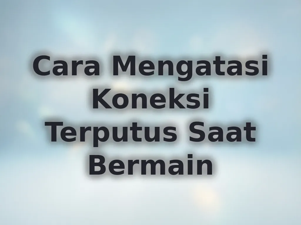 Cara Mengatasi Koneksi Terputus Saat Bermain