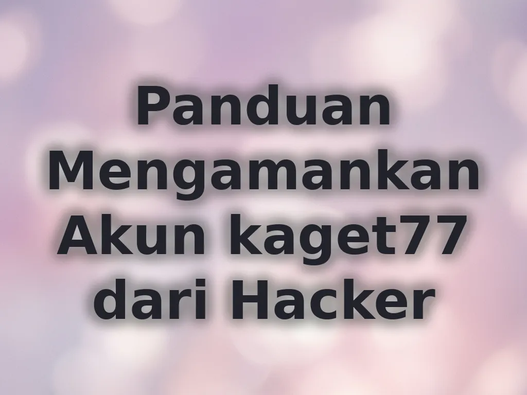 Panduan Mengamankan Akun kaget77 dari Hacker